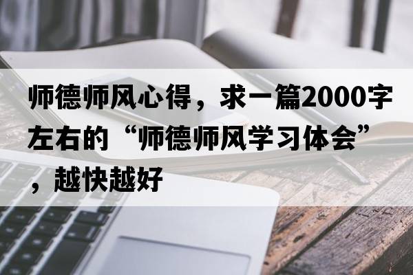 師德師風(fēng)心得，求一篇2000字左右的“師德師風(fēng)學(xué)習(xí)體會(huì)”，越快越好