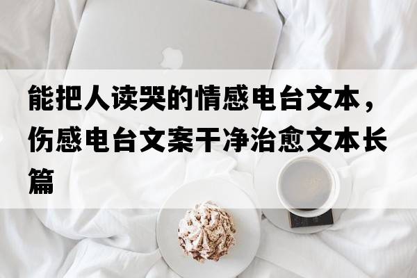 能把人讀哭的情感電臺文本，傷感電臺文案干凈治愈文本長篇