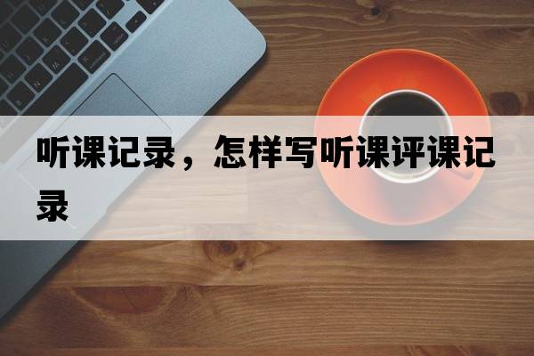 聽課記錄，怎樣寫聽課評課記錄