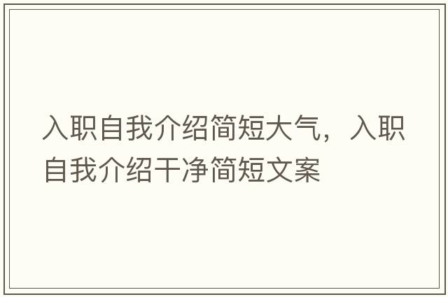 入職自我介紹簡短大氣，入職自我介紹干凈簡短文案