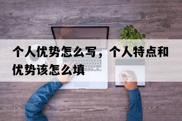 個人優(yōu)勢怎么寫，個人特點和優(yōu)勢該怎么填