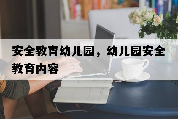 安全教育幼兒園，幼兒園安全教育內(nèi)容