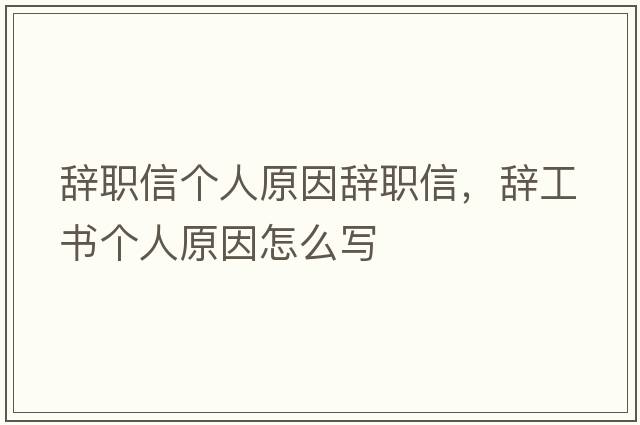 辭職信個人原因辭職信，辭工書個人原因怎么寫