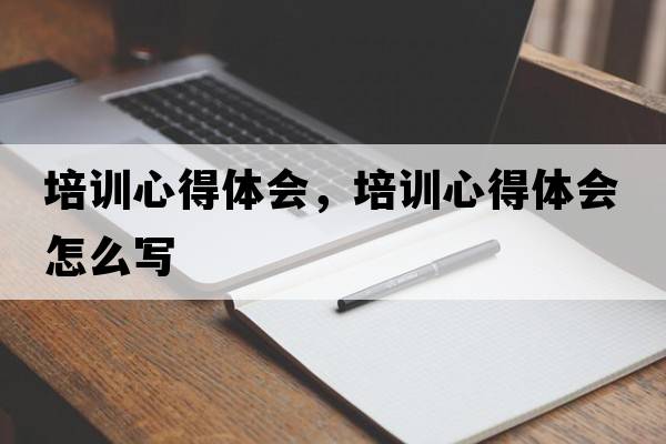 培訓心得體會，培訓心得體會怎么寫