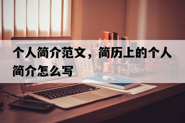 個(gè)人簡(jiǎn)介范文，簡(jiǎn)歷上的個(gè)人簡(jiǎn)介怎么寫
