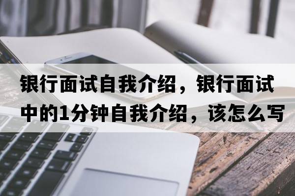 銀行面試自我介紹，銀行面試中的1分鐘自我介紹，該怎么寫