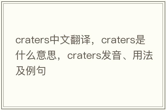 craters中文翻譯，craters是什么意思，craters發(fā)音、用法及例句