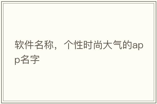 軟件名稱，個性時尚大氣的APP名字