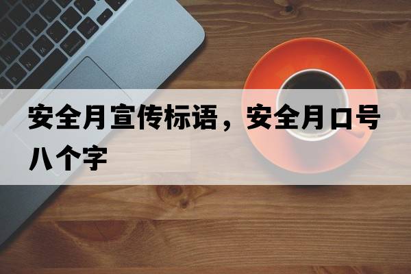 安全月宣傳標(biāo)語(yǔ)，安全月口號(hào)八個(gè)字