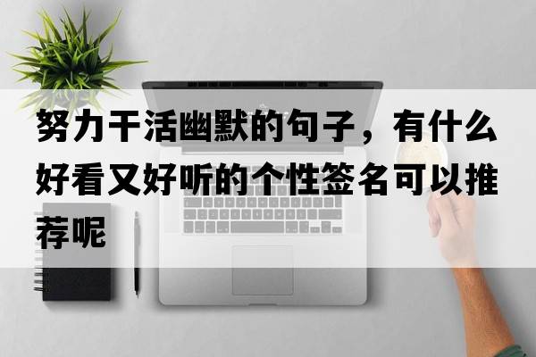 努力干活幽默的句子，有什么好看又好聽的個性簽名可以推薦呢