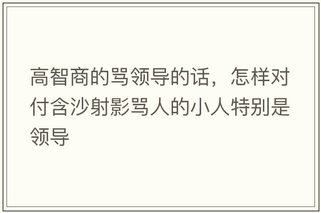 高智商的罵領導的話，怎樣對付含沙射影罵人的小人特別是領導