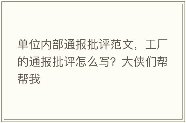 單位內(nèi)部通報批評范文，工廠的通報批評怎么寫？大俠們幫幫我