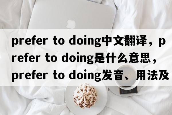 prefer to doing中文翻譯，prefer to doing是什么意思，prefer to doing發(fā)音、用法及例句