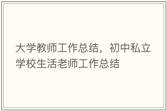 大學(xué)教師工作總結(jié)，初中私立學(xué)校生活老師工作總結(jié)