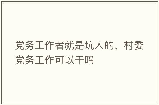 黨務(wù)工作者就是坑人的，村委黨務(wù)工作可以干嗎