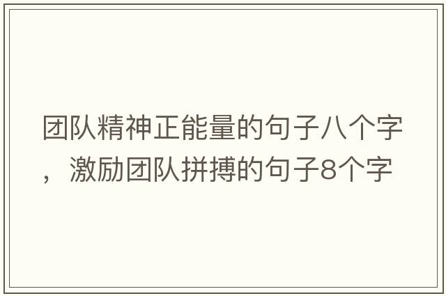 團(tuán)隊(duì)精神正能量的句子八個字，激勵團(tuán)隊(duì)拼搏的句子8個字