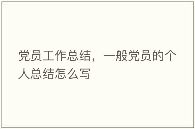 黨員工作總結(jié)，一般黨員的個人總結(jié)怎么寫