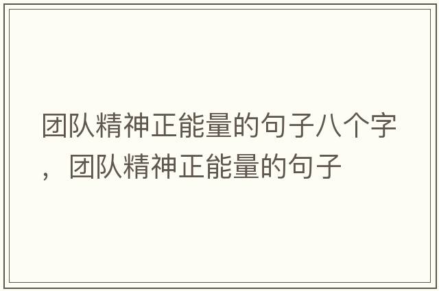團(tuán)隊精神正能量的句子八個字，團(tuán)隊精神正能量的句子