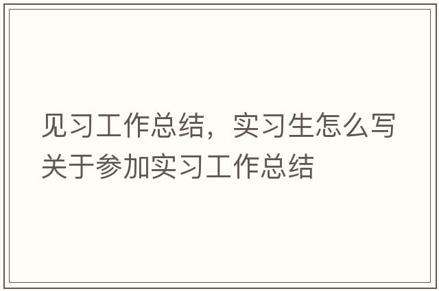 見習(xí)工作總結(jié)，實(shí)習(xí)生怎么寫關(guān)于參加實(shí)習(xí)工作總結(jié)