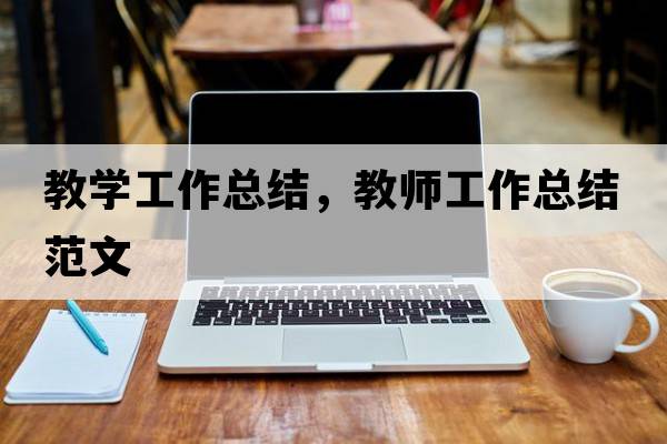 教學(xué)工作總結(jié)，教師工作總結(jié)范文