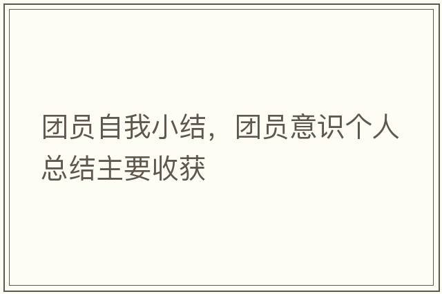 團(tuán)員自我小結(jié)，團(tuán)員意識個人總結(jié)主要收獲