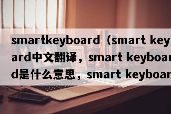 smartkeyboard（smart keyboard中文翻譯，smart keyboard是什么意思，smart keyboard發(fā)音、用法及例句）