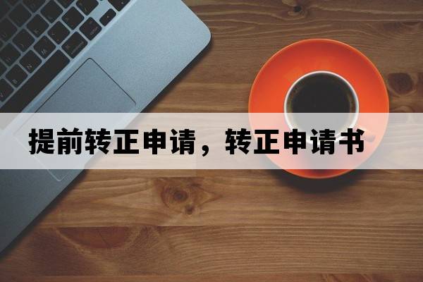 提前轉(zhuǎn)正申請，轉(zhuǎn)正申請書