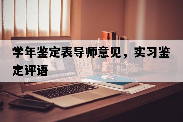 學(xué)年鑒定表導(dǎo)師意見，實(shí)習(xí)鑒定評(píng)語