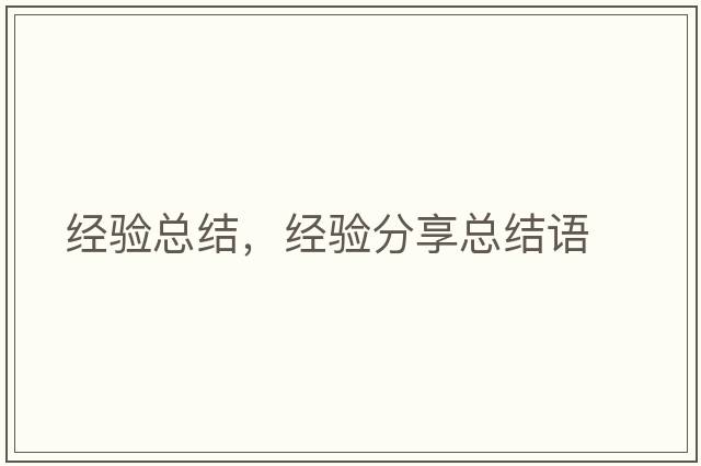 經(jīng)驗總結(jié)，經(jīng)驗分享總結(jié)語