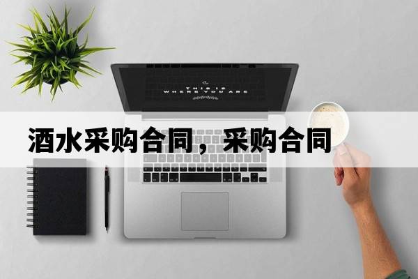 酒水采購合同，采購合同
