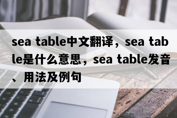 sea table中文翻譯，sea table是什么意思，sea table發(fā)音、用法及例句