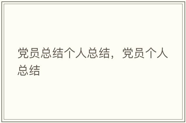 黨員總結(jié)個(gè)人總結(jié)，黨員個(gè)人總結(jié)