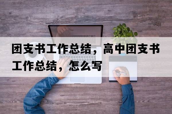 團(tuán)支書工作總結(jié)，高中團(tuán)支書工作總結(jié)，怎么寫