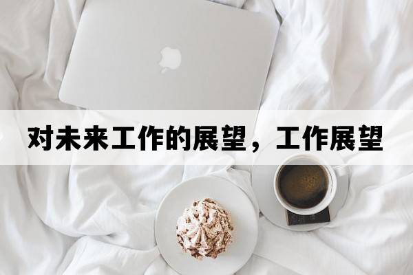 對未來工作的展望，工作展望