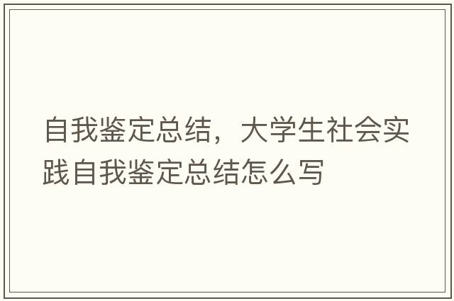 自我鑒定總結(jié)，大學生社會實踐自我鑒定總結(jié)怎么寫