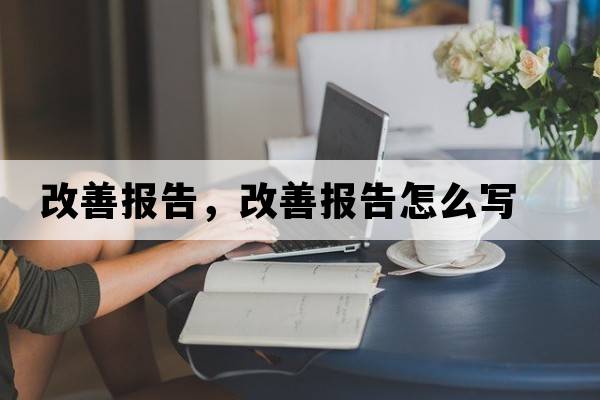 改善報(bào)告，改善報(bào)告怎么寫
