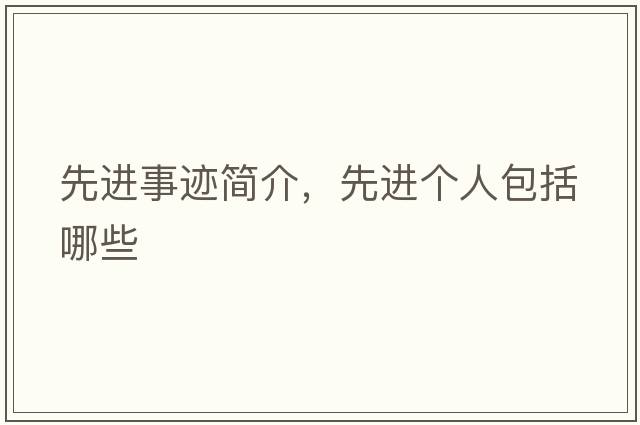 先進(jìn)事跡簡介，先進(jìn)個(gè)人包括哪些