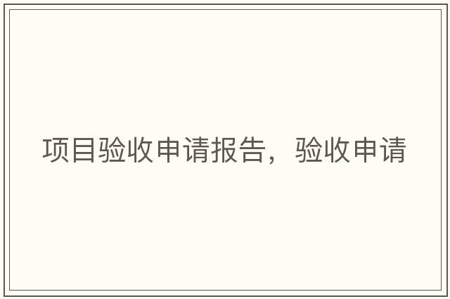 項目驗收申請報告，驗收申請