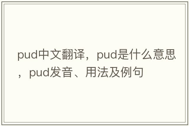 pud中文翻譯，pud是什么意思，pud發(fā)音、用法及例句