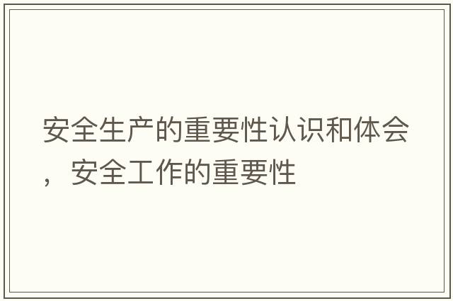 安全生產(chǎn)的重要性認(rèn)識和體會，安全工作的重要性