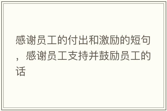 感謝員工的付出和激勵的短句，感謝員工支持并鼓勵員工的話