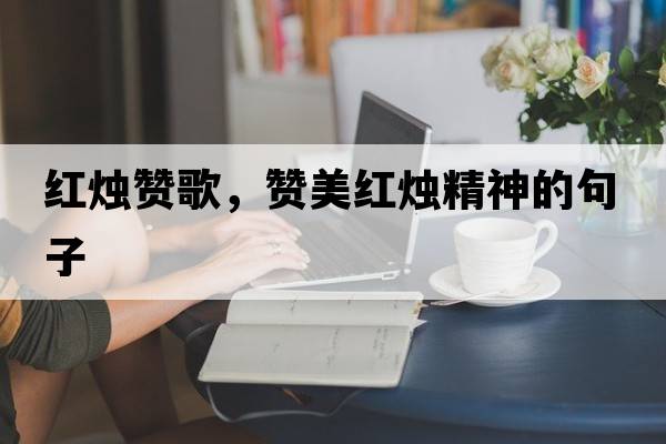 紅燭贊歌，贊美紅燭精神的句子
