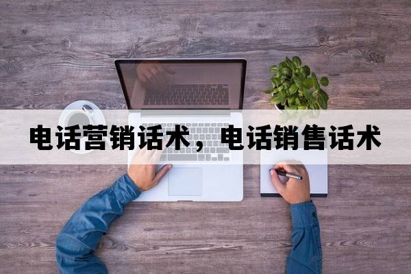 電話營銷話術(shù)，電話銷售話術(shù)