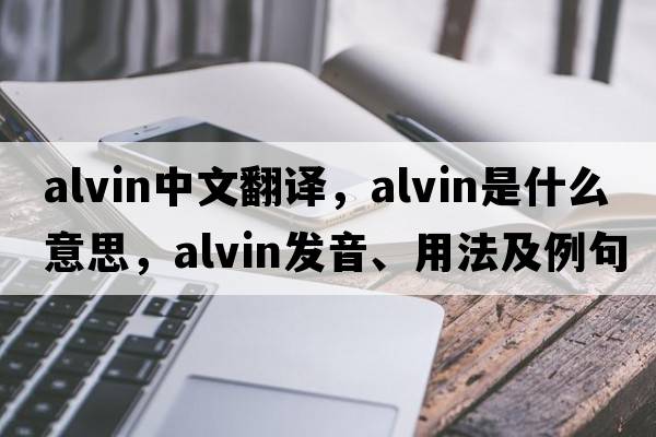 Alvin中文翻譯，Alvin是什么意思，Alvin發(fā)音、用法及例句