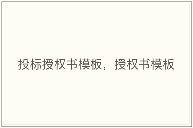 投標(biāo)授權(quán)書模板，授權(quán)書模板