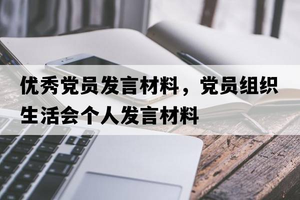 優(yōu)秀黨員發(fā)言材料，黨員組織生活會(huì)個(gè)人發(fā)言材料