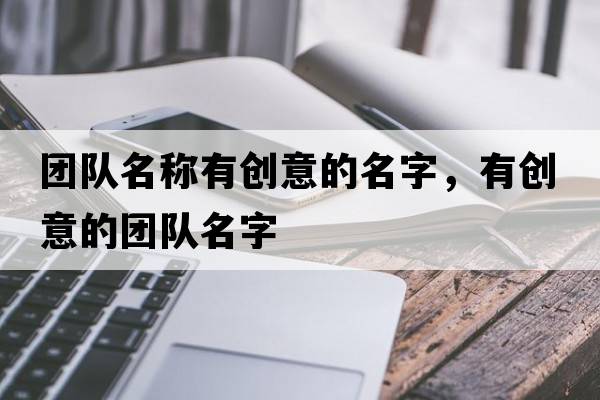 團(tuán)隊(duì)名稱有創(chuàng)意的名字，有創(chuàng)意的團(tuán)隊(duì)名字