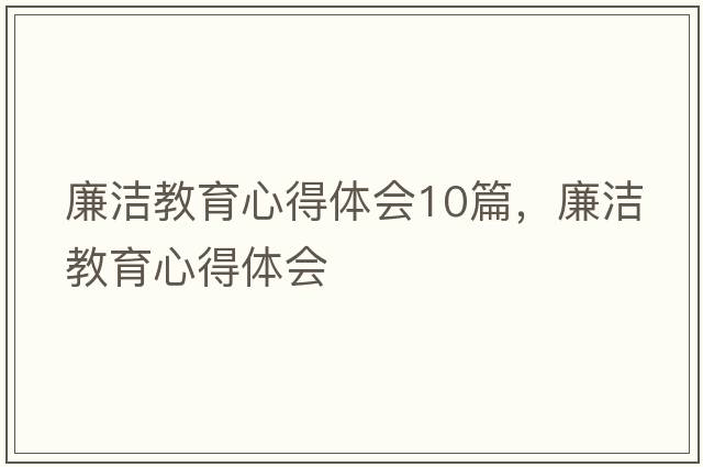 廉潔教育心得體會(huì)10篇，廉潔教育心得體會(huì)