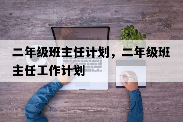 二年級(jí)班主任計(jì)劃，二年級(jí)班主任工作計(jì)劃