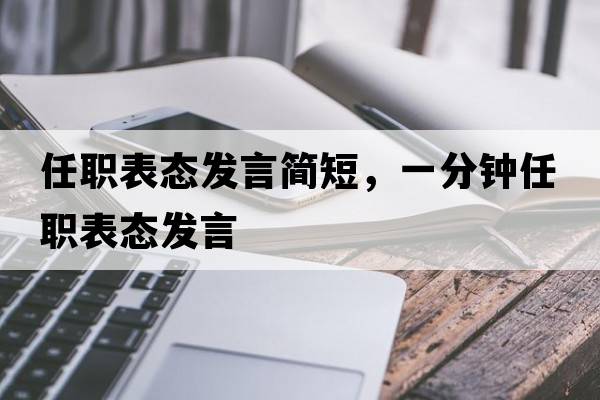 任職表態(tài)發(fā)言簡(jiǎn)短，一分鐘任職表態(tài)發(fā)言